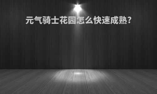 元气骑士花园怎么快速成熟?