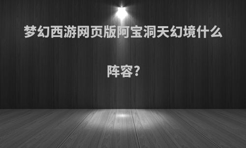 梦幻西游网页版阿宝洞天幻境什么阵容?
