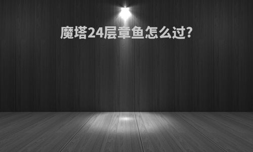 魔塔24层章鱼怎么过?