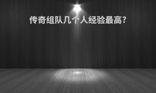 传奇组队几个人经验最高?