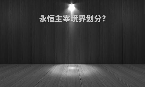 永恒主宰境界划分?