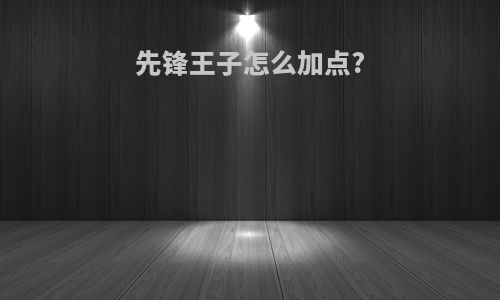 先锋王子怎么加点?