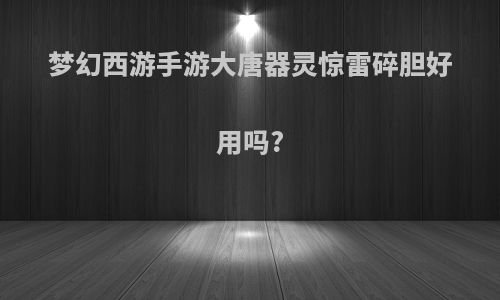 梦幻西游手游大唐器灵惊雷碎胆好用吗?