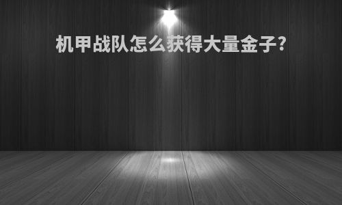 机甲战队怎么获得大量金子?
