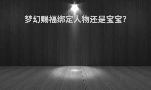 梦幻赐福绑定人物还是宝宝?