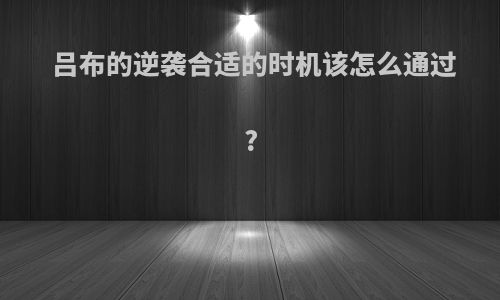 吕布的逆袭合适的时机该怎么通过?