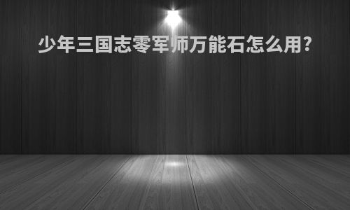 少年三国志零军师万能石怎么用?