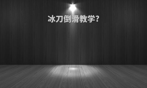 冰刀倒滑教学?