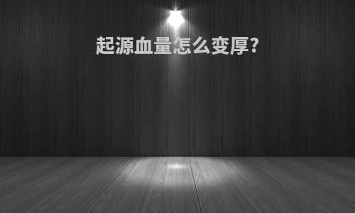 起源血量怎么变厚?