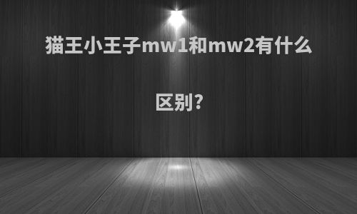 猫王小王子mw1和mw2有什么区别?