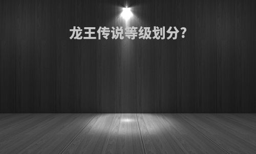 龙王传说等级划分?