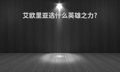艾欧里亚选什么英雄之力?