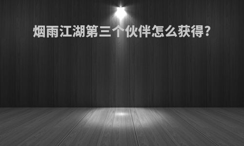 烟雨江湖第三个伙伴怎么获得?