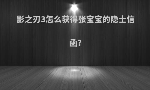 影之刃3怎么获得张宝宝的隐士信函?