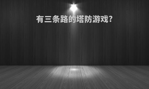 有三条路的塔防游戏?