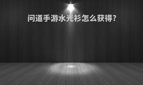 问道手游水光衫怎么获得?