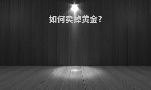 如何卖掉黄金?