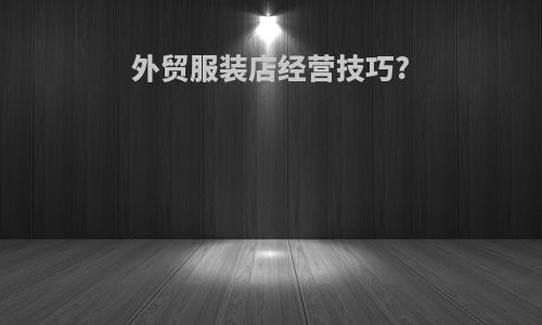外贸服装店经营技巧?