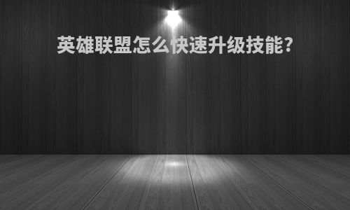 英雄联盟怎么快速升级技能?