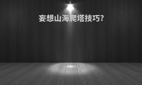 妄想山海爬塔技巧?