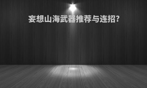 妄想山海武器推荐与连招?