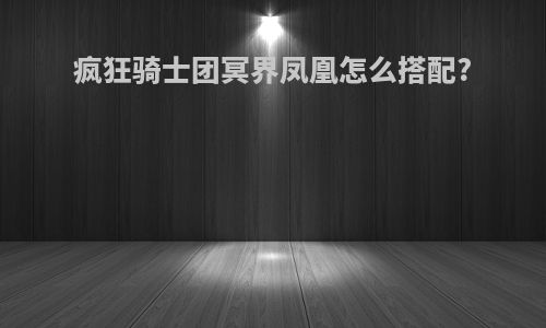 疯狂骑士团冥界凤凰怎么搭配?