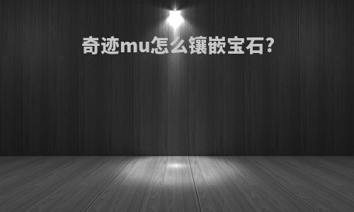 奇迹mu怎么镶嵌宝石?