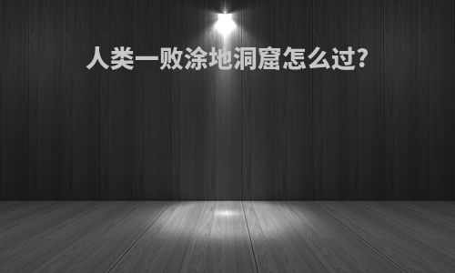 人类一败涂地洞窟怎么过?