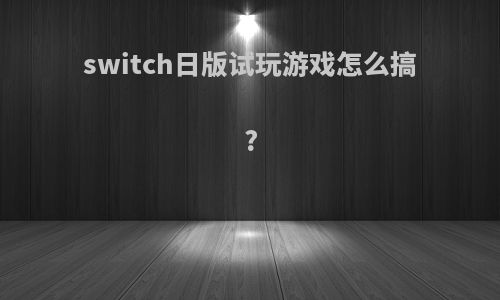 switch日版试玩游戏怎么搞?