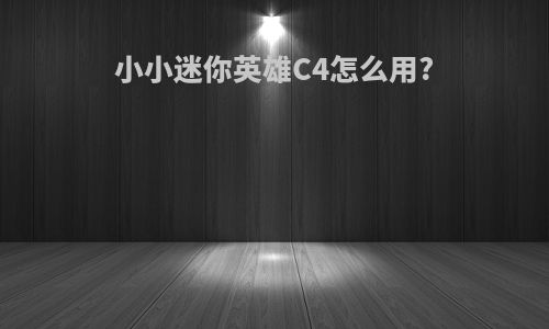 小小迷你英雄C4怎么用?
