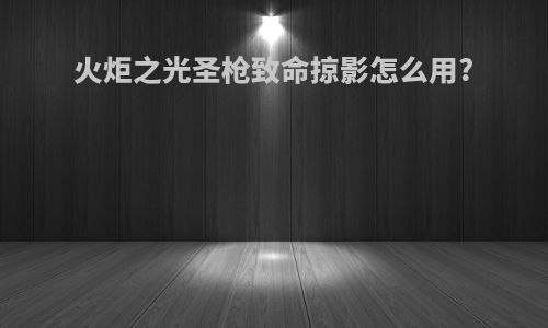 火炬之光圣枪致命掠影怎么用?