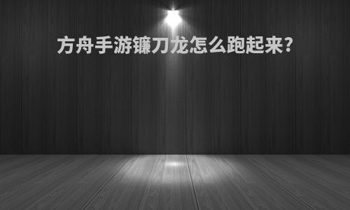 方舟手游镰刀龙怎么跑起来?