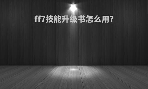 ff7技能升级书怎么用?