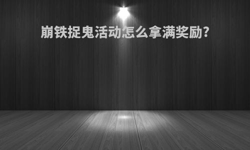 崩铁捉鬼活动怎么拿满奖励?
