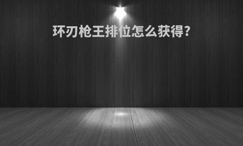 环刃枪王排位怎么获得?