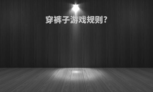 穿裤子游戏规则?