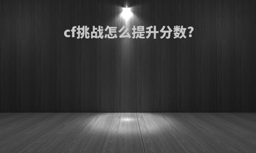 cf挑战怎么提升分数?