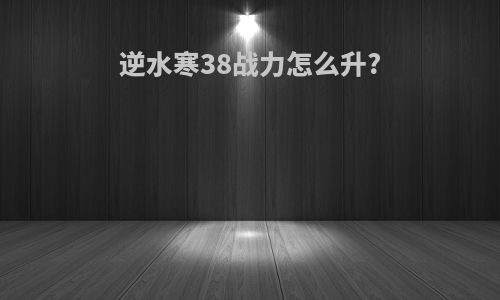 逆水寒38战力怎么升?