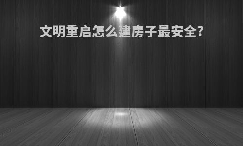 文明重启怎么建房子最安全?