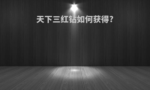 天下三红钻如何获得?