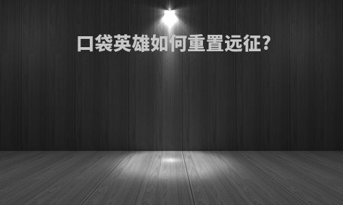 口袋英雄如何重置远征?