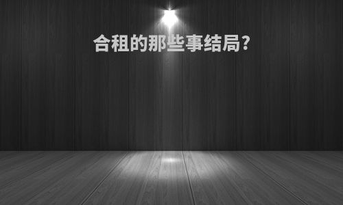 合租的那些事结局?