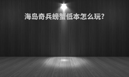 海岛奇兵螃蟹低本怎么玩?