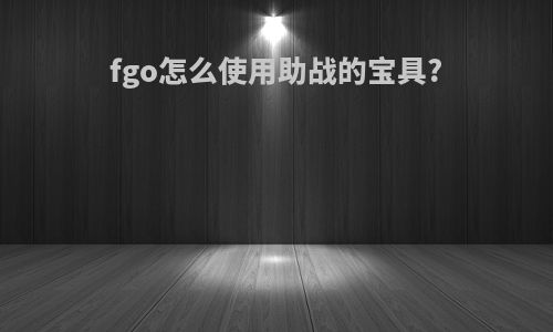 fgo怎么使用助战的宝具?