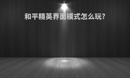 和平精英界面模式怎么玩?