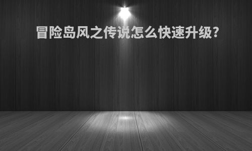 冒险岛风之传说怎么快速升级?