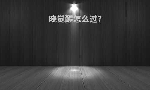 晓觉醒怎么过?