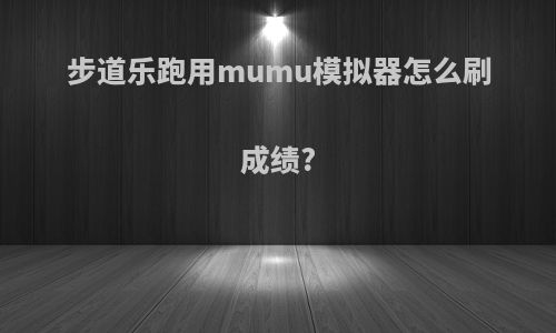 步道乐跑用mumu模拟器怎么刷成绩?