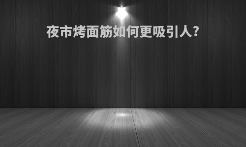 夜市烤面筋如何更吸引人?