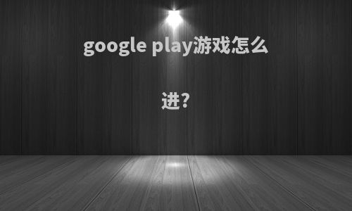 google play游戏怎么进?